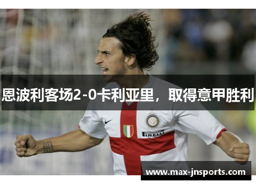 恩波利客场2-0卡利亚里，取得意甲胜利