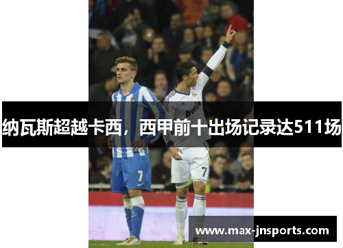 纳瓦斯超越卡西，西甲前十出场记录达511场