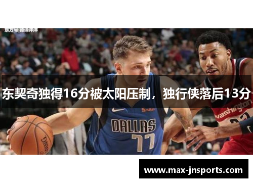 东契奇独得16分被太阳压制，独行侠落后13分