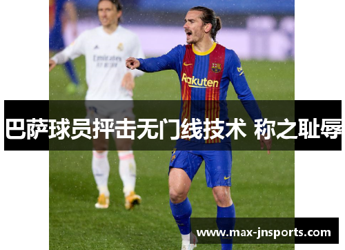 巴萨球员抨击无门线技术 称之耻辱