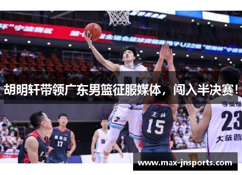 胡明轩带领广东男篮征服媒体，闯入半决赛！