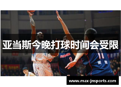 亚当斯今晚打球时间会受限