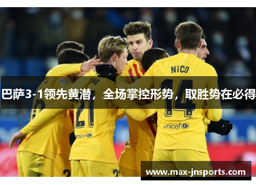 巴萨3-1领先黄潜，全场掌控形势，取胜势在必得