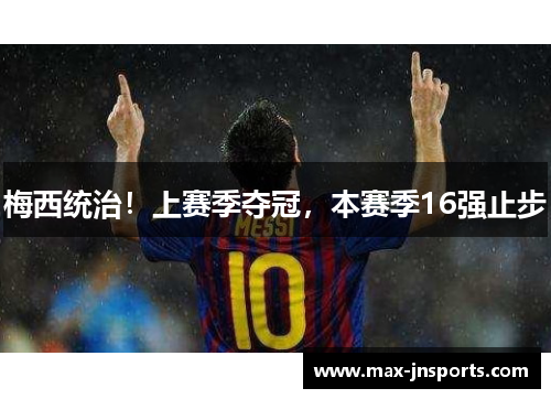 梅西统治！上赛季夺冠，本赛季16强止步